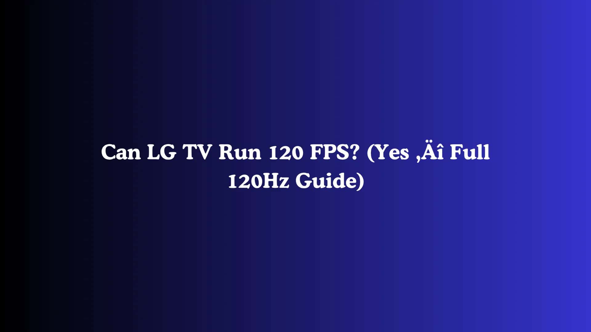 Can LG TV Run 120 FPS? (Yes - Full 120Hz Guide)