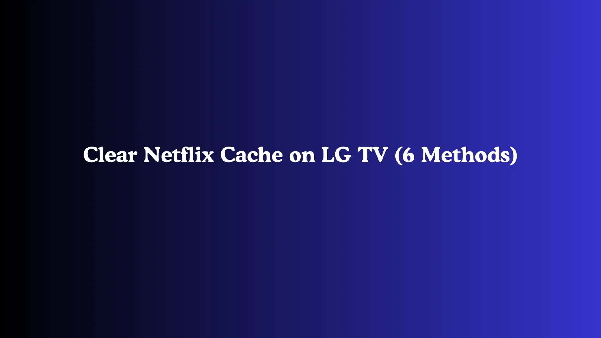 Clear Netflix Cache on LG TV (6 Methods)