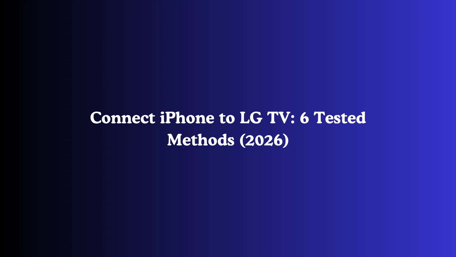 Connect iPhone to LG TV: 6 Tested Methods (2026)