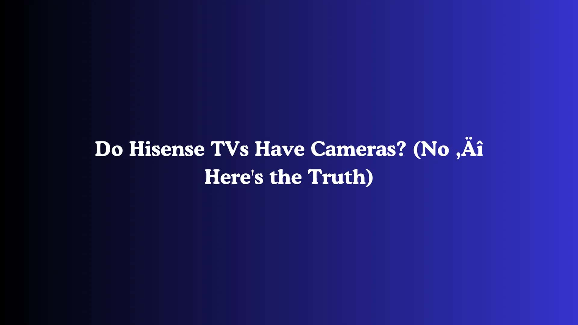 Do Hisense TVs Have Cameras? (No - Here's the Truth)