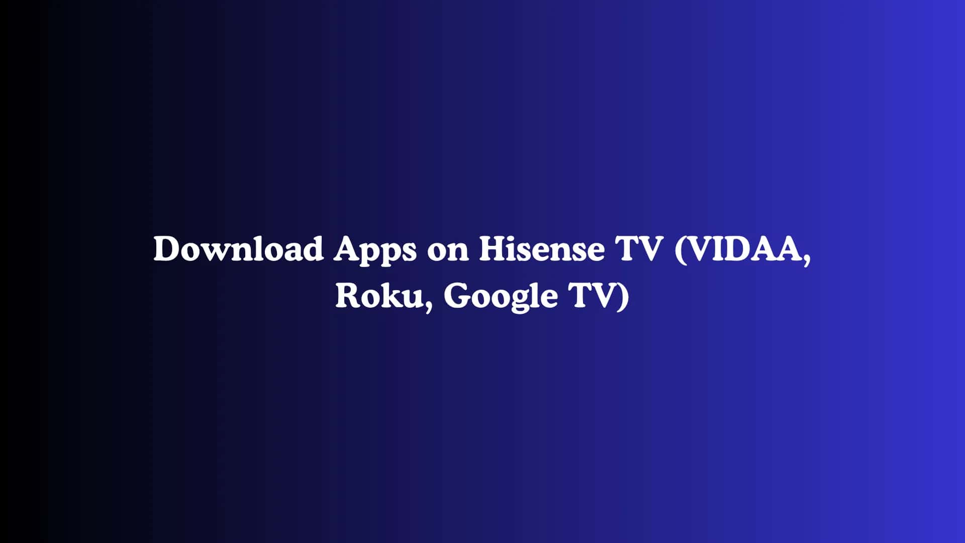Download Apps on Hisense TV (VIDAA, Roku, Google TV)
