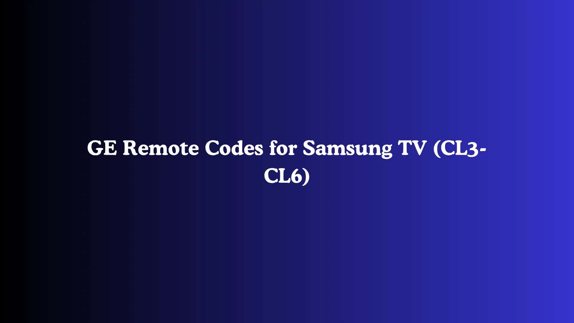 GE Remote Codes for Samsung TV (CL3-CL6)