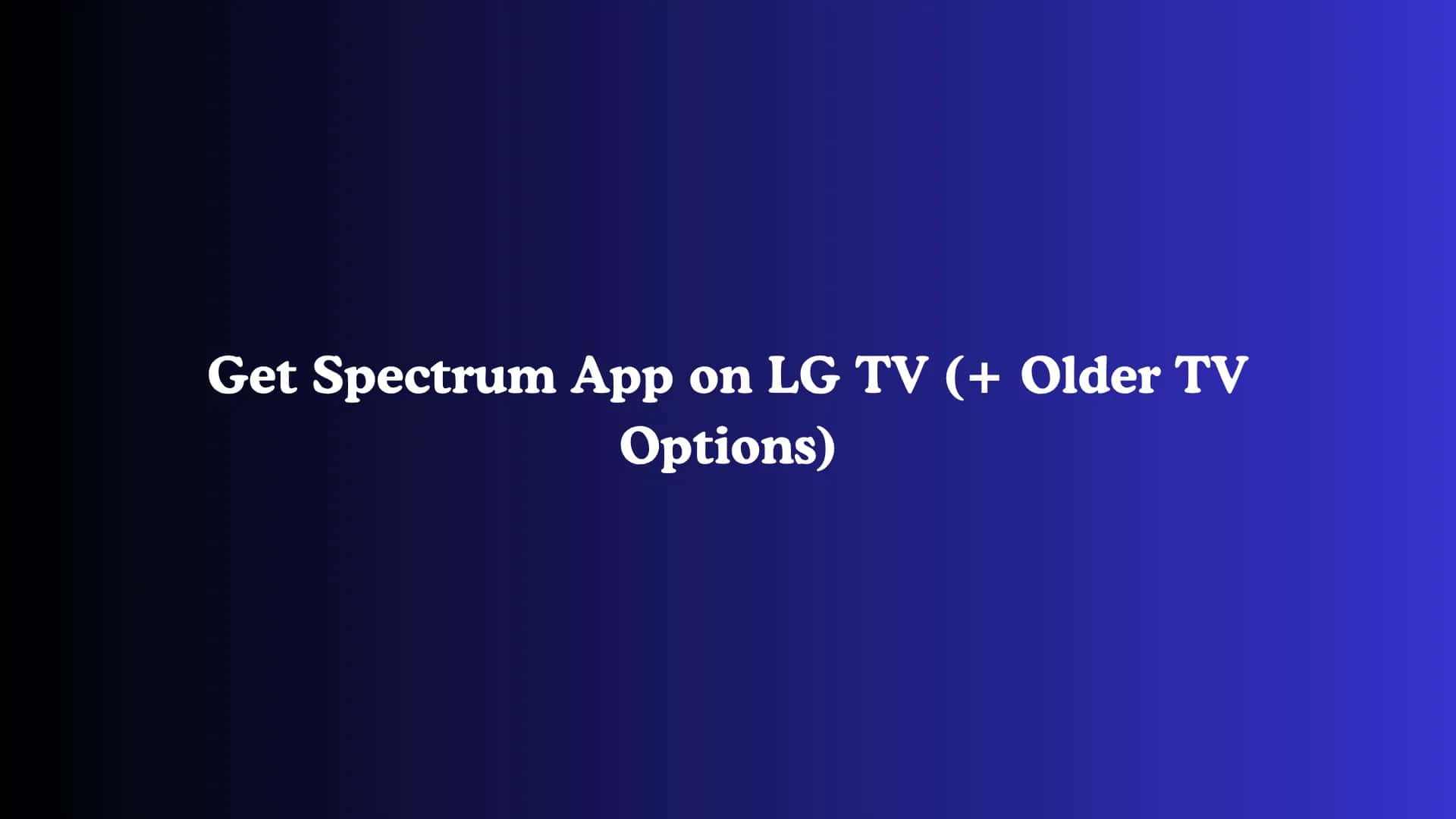 Get Spectrum App on LG TV (+ Older TV Options)