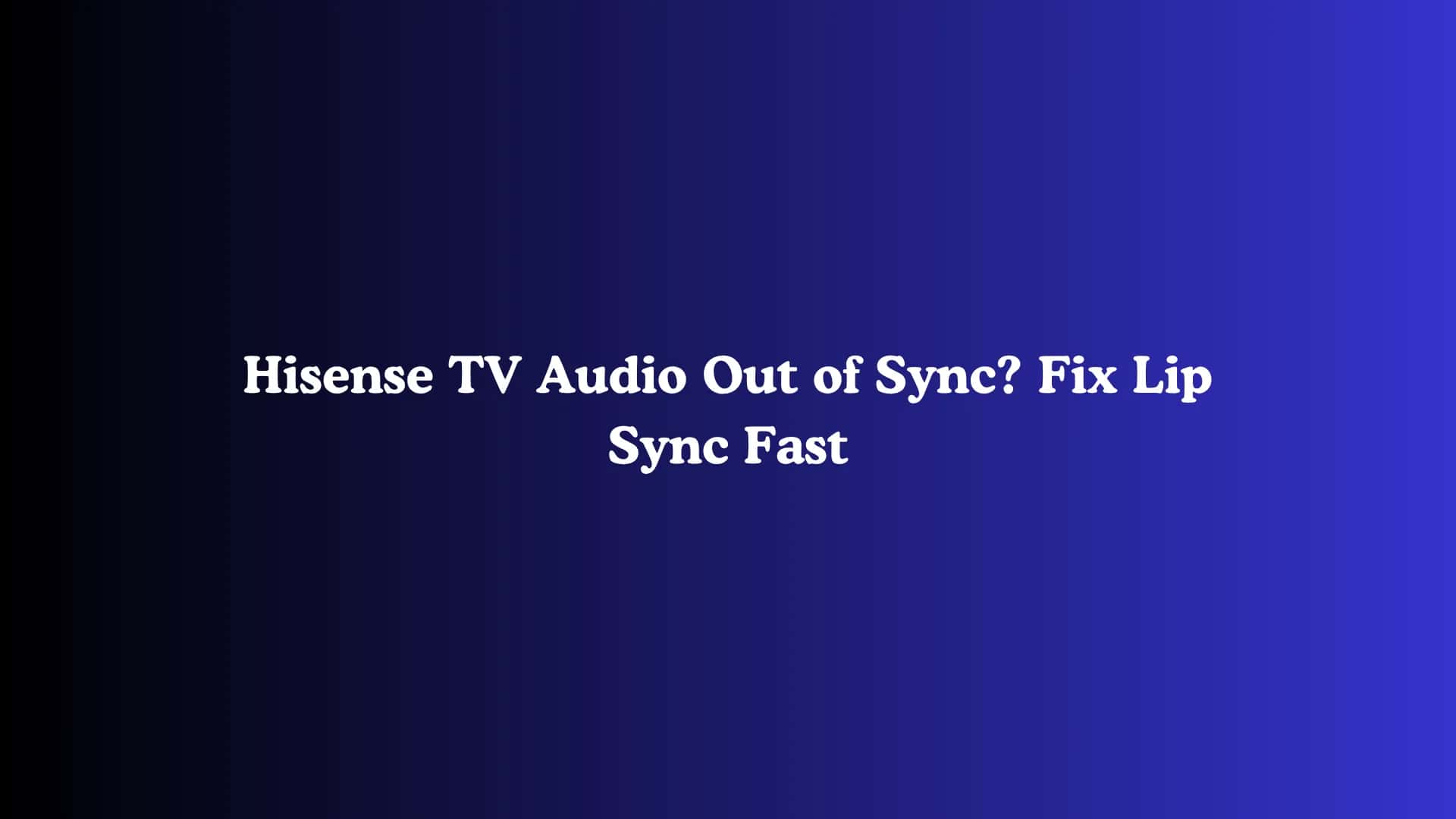 Hisense TV Audio Out of Sync? Fix Lip Sync Fast