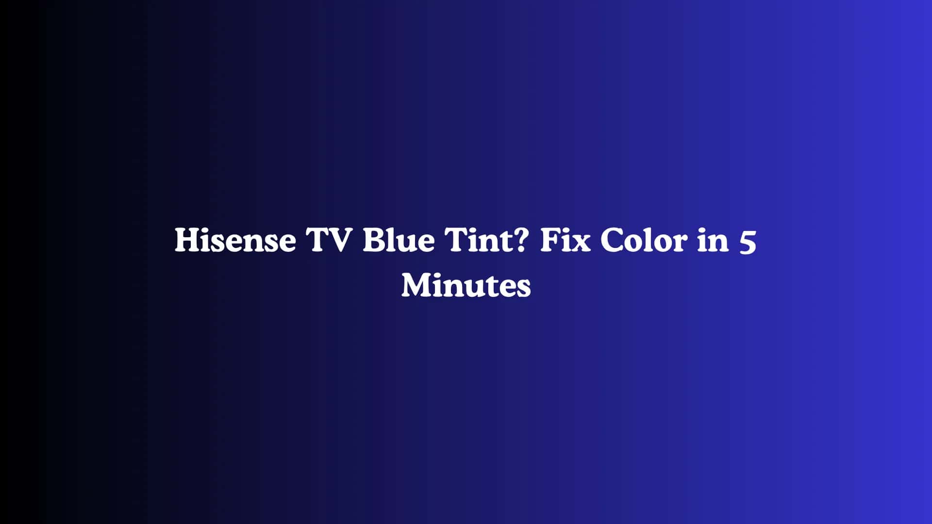 Hisense TV Blue Tint? Fix Color in 5 Minutes