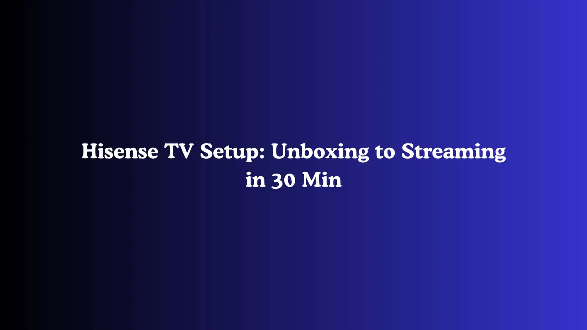 Hisense TV Setup: Unboxing to Streaming in 30 Min
