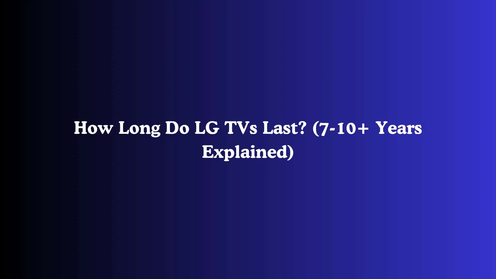 How Long Do LG TVs Last? (7-10+ Years Explained)