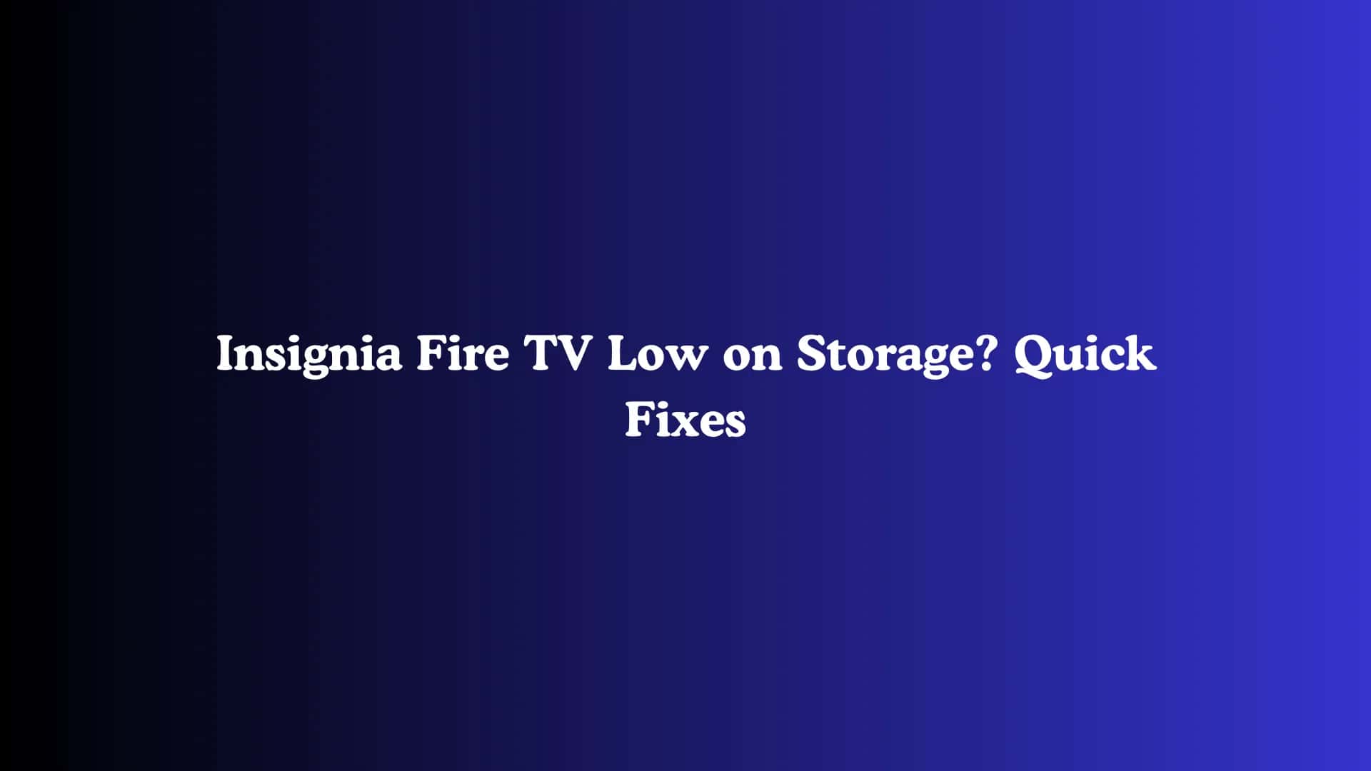 Insignia Fire TV Low on Storage? Quick Fixes