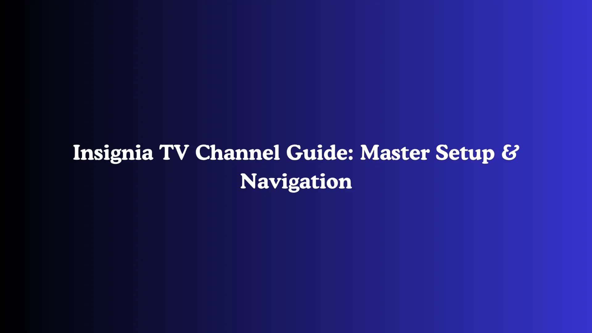 Insignia TV Channel Guide: Master Setup & Navigation