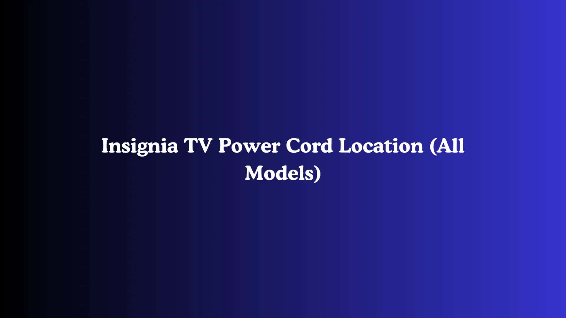 Insignia TV Power Cord Location (All Models)