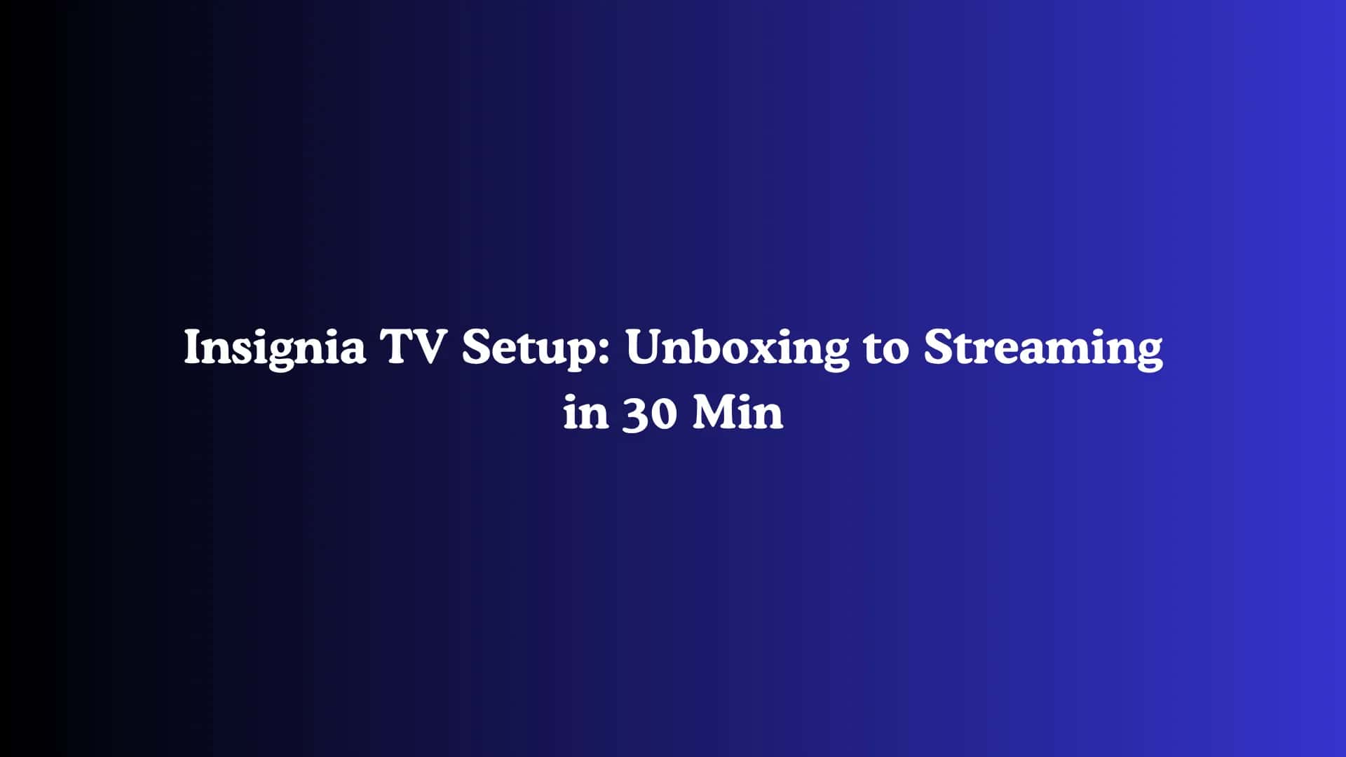 Insignia TV Setup: Unboxing to Streaming in 30 Min