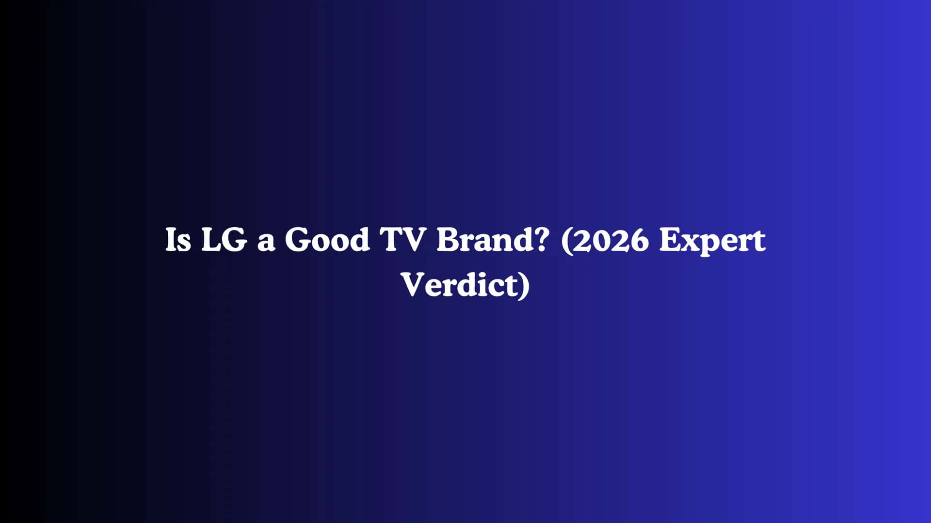 Is LG a Good TV Brand? (2026 Expert Verdict)