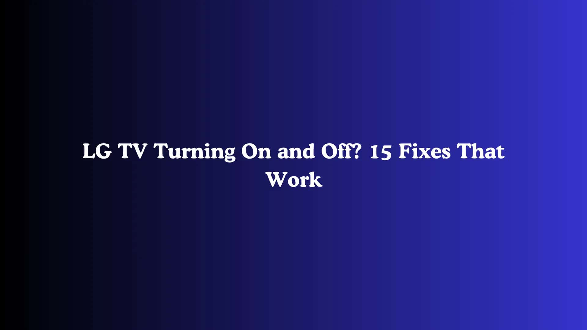 LG TV Turning On and Off? 15 Fixes That Work