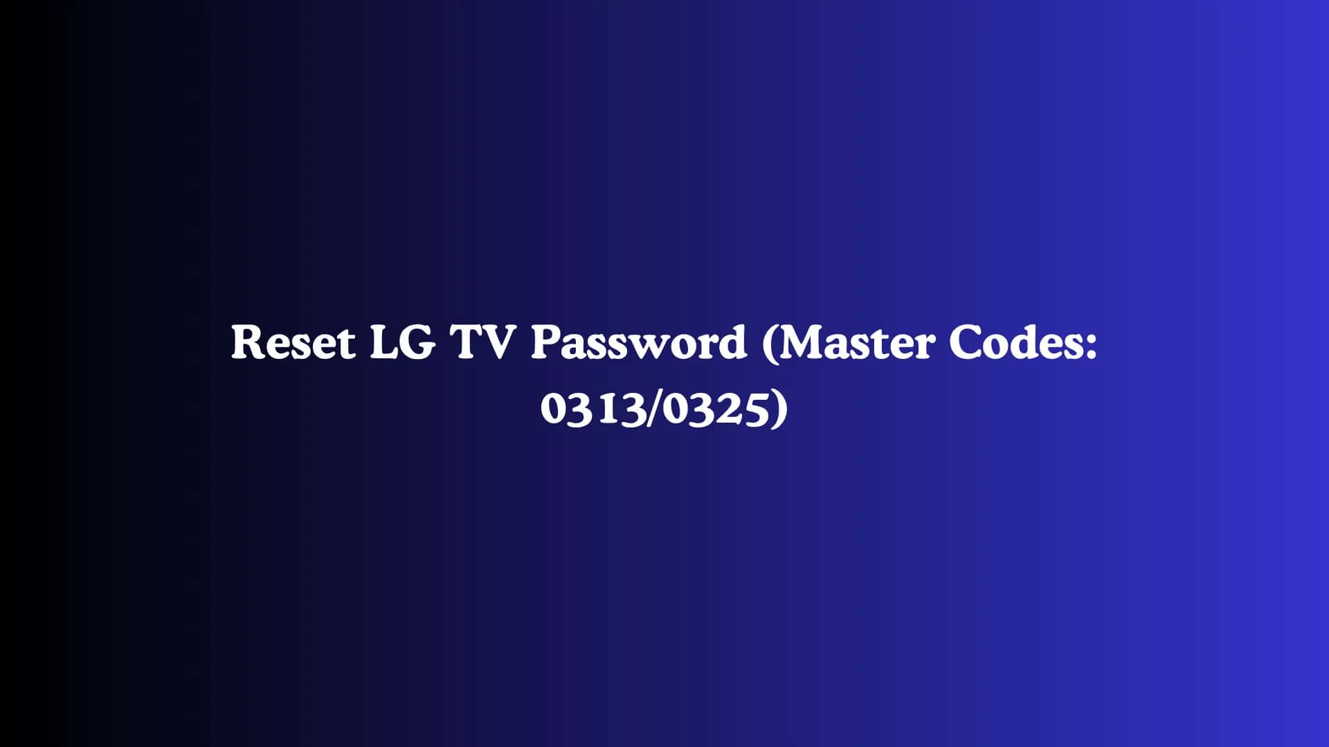 Reset LG TV Password (Master Codes: 0313/0325)