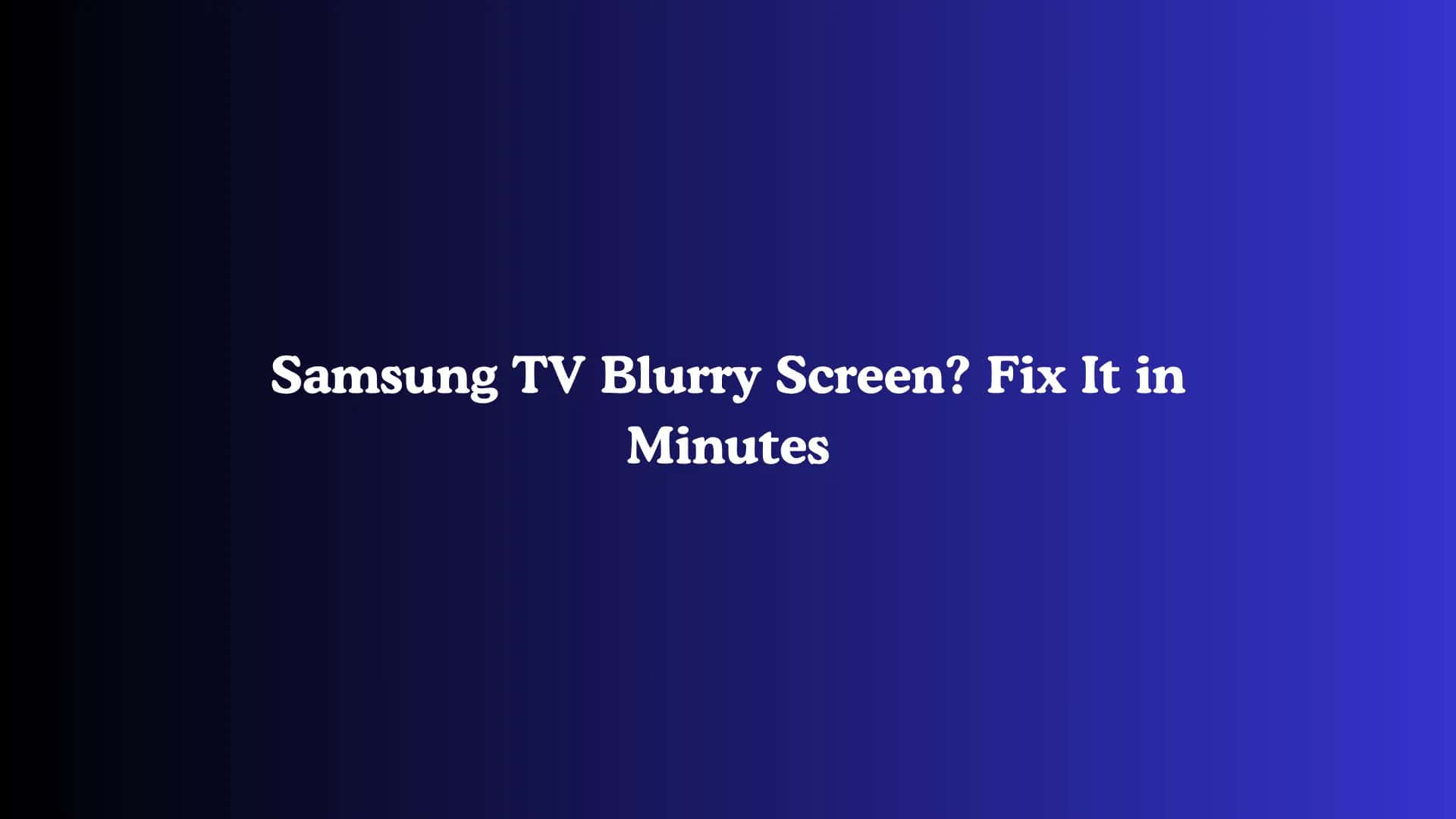 Samsung TV Blurry Screen? Fix It in Minutes