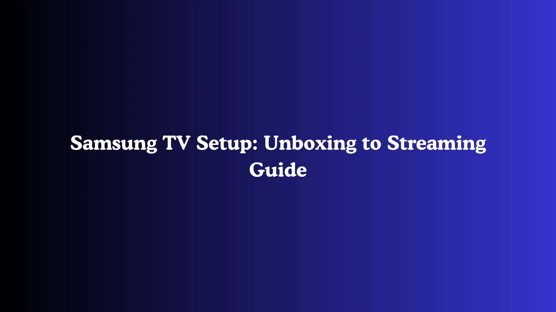 Samsung TV Setup: Unboxing to Streaming Guide