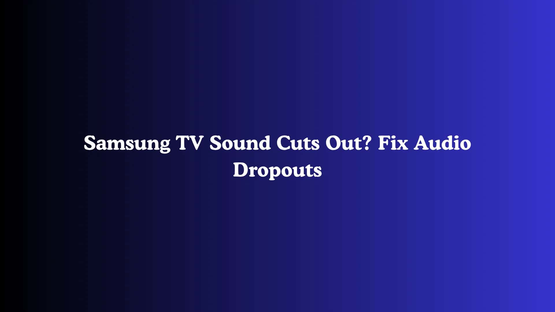 Samsung TV Sound Cuts Out? Fix Audio Dropouts