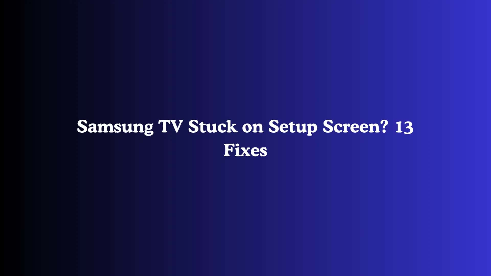 Samsung TV Stuck on Setup Screen? 13 Fixes