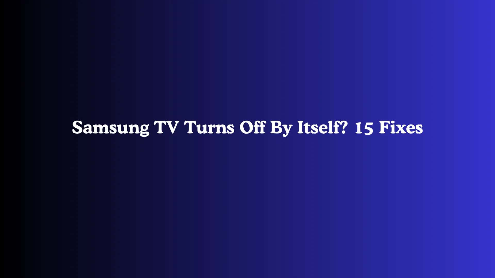 Samsung TV Turns Off By Itself? 15 Fixes