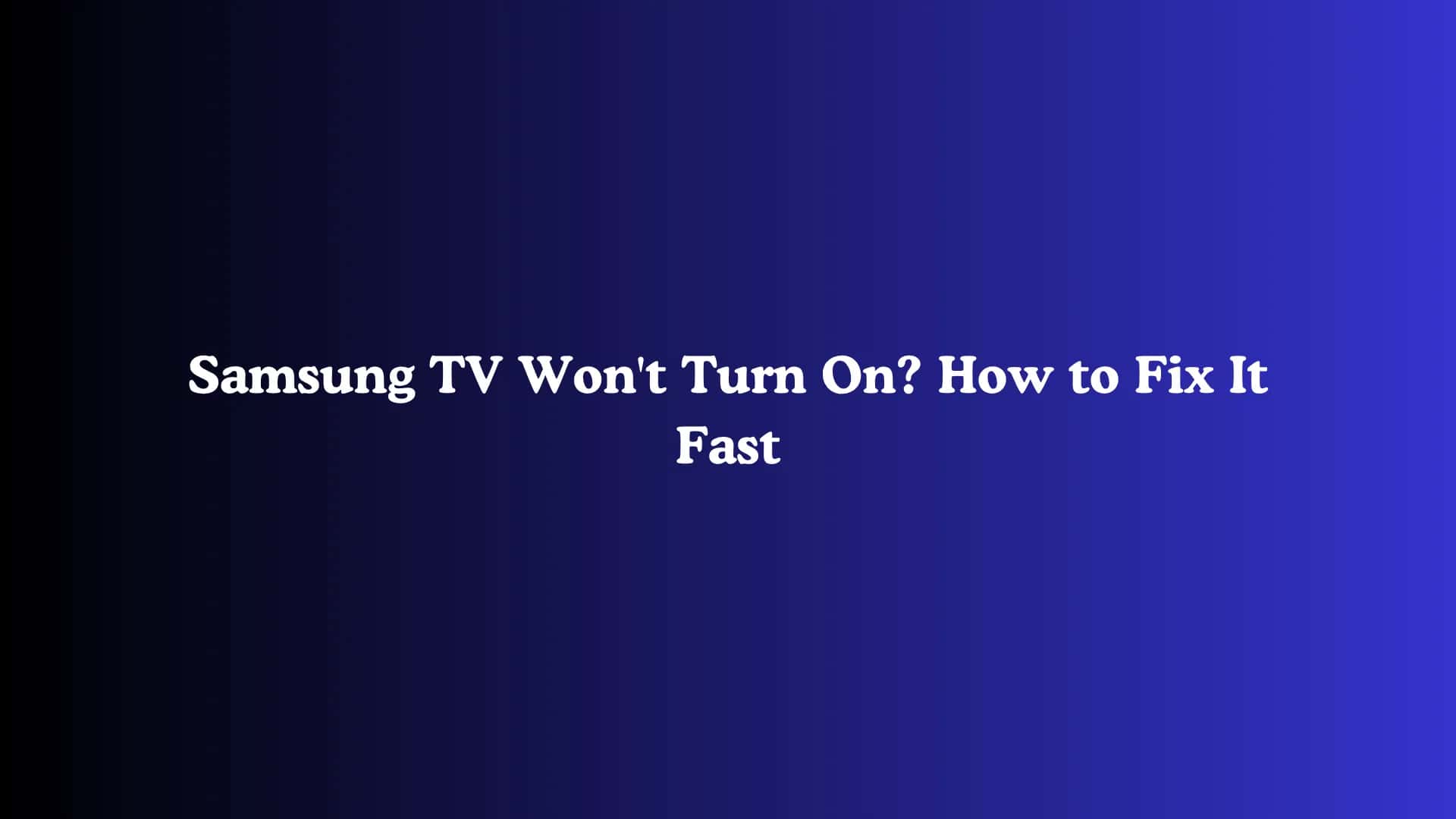 Samsung TV Won't Turn On? How to Fix It Fast