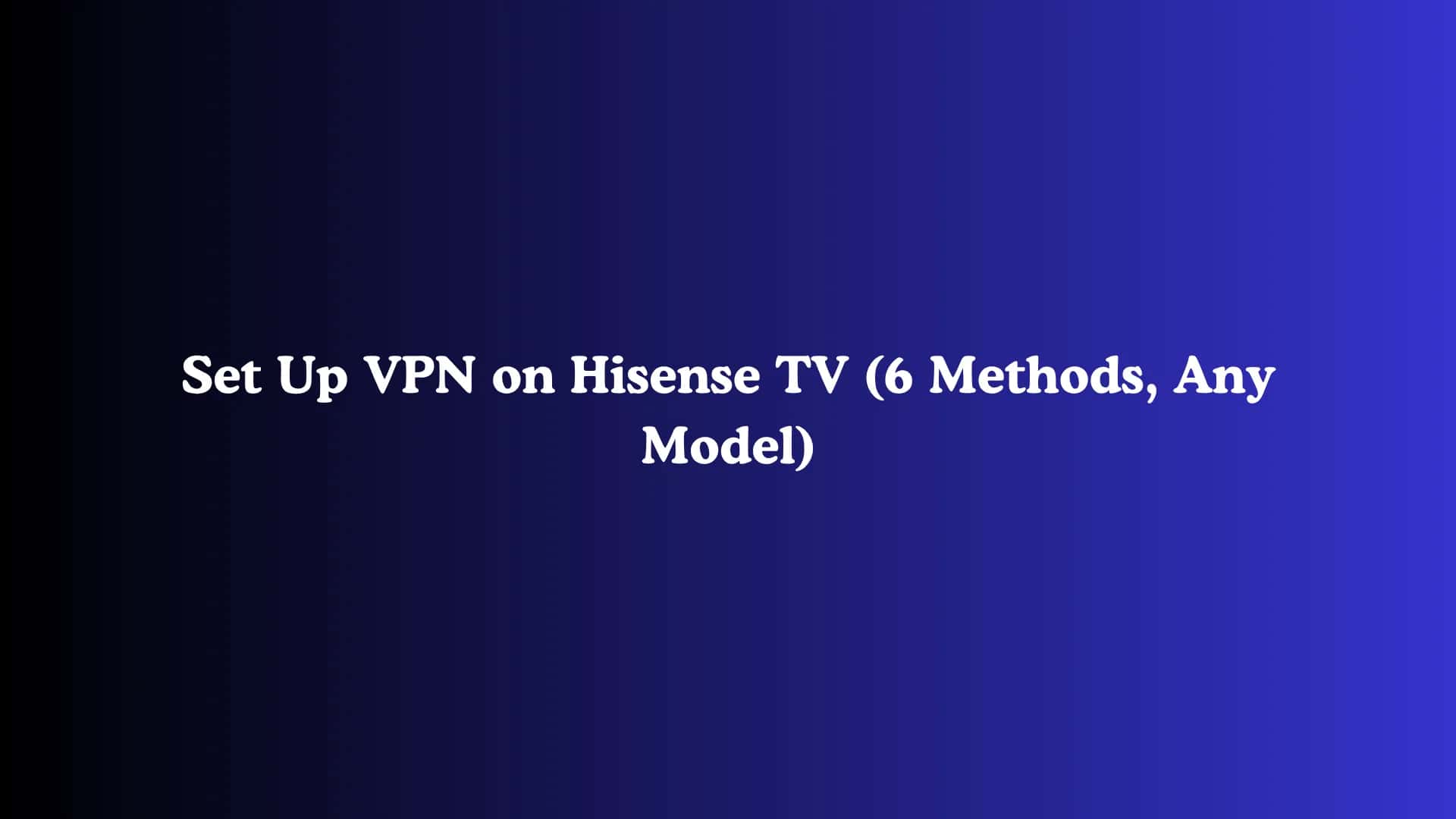 Set Up VPN on Hisense TV (6 Methods, Any Model)