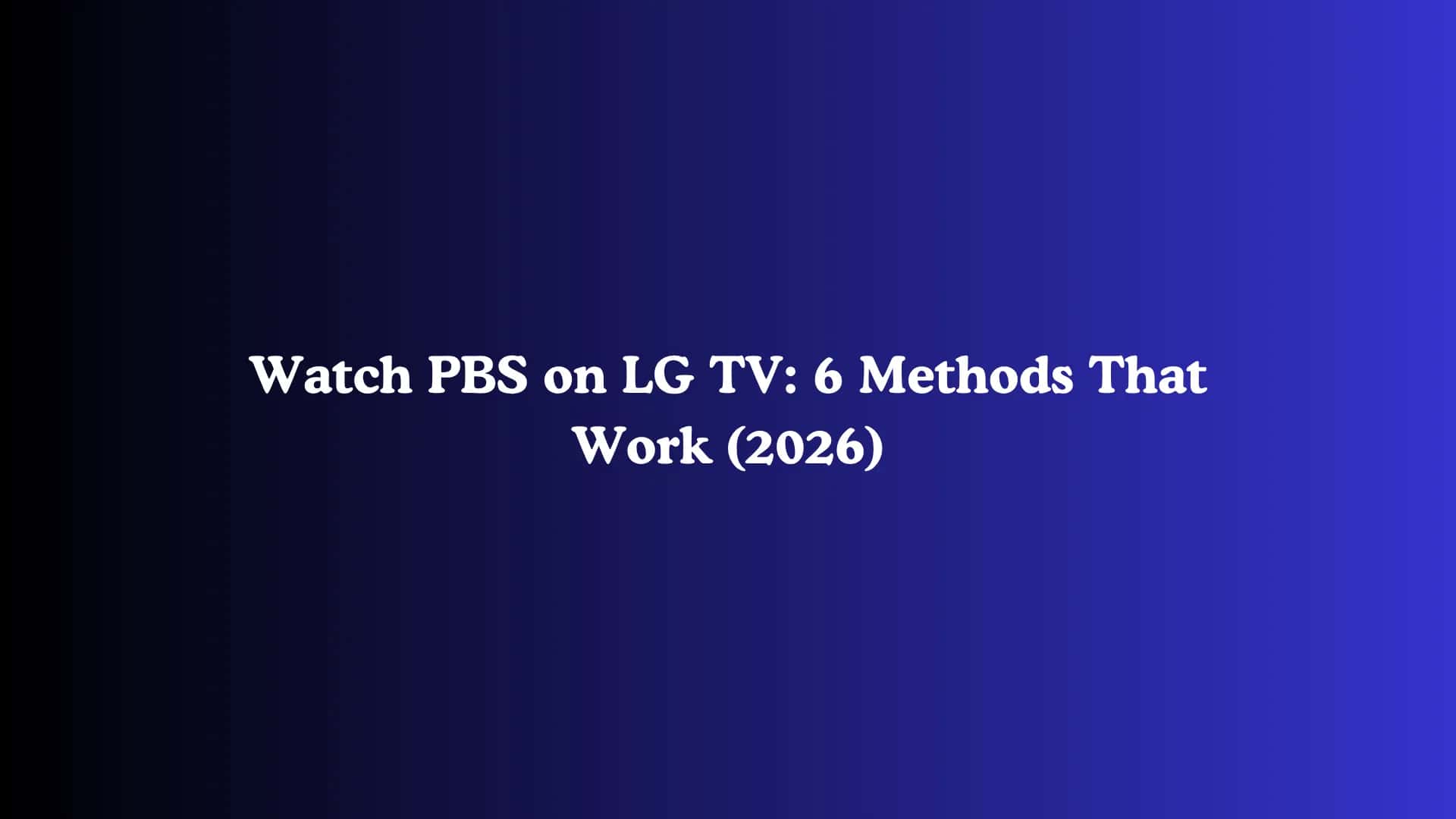 Watch PBS on LG TV: 6 Methods That Work (2026)
