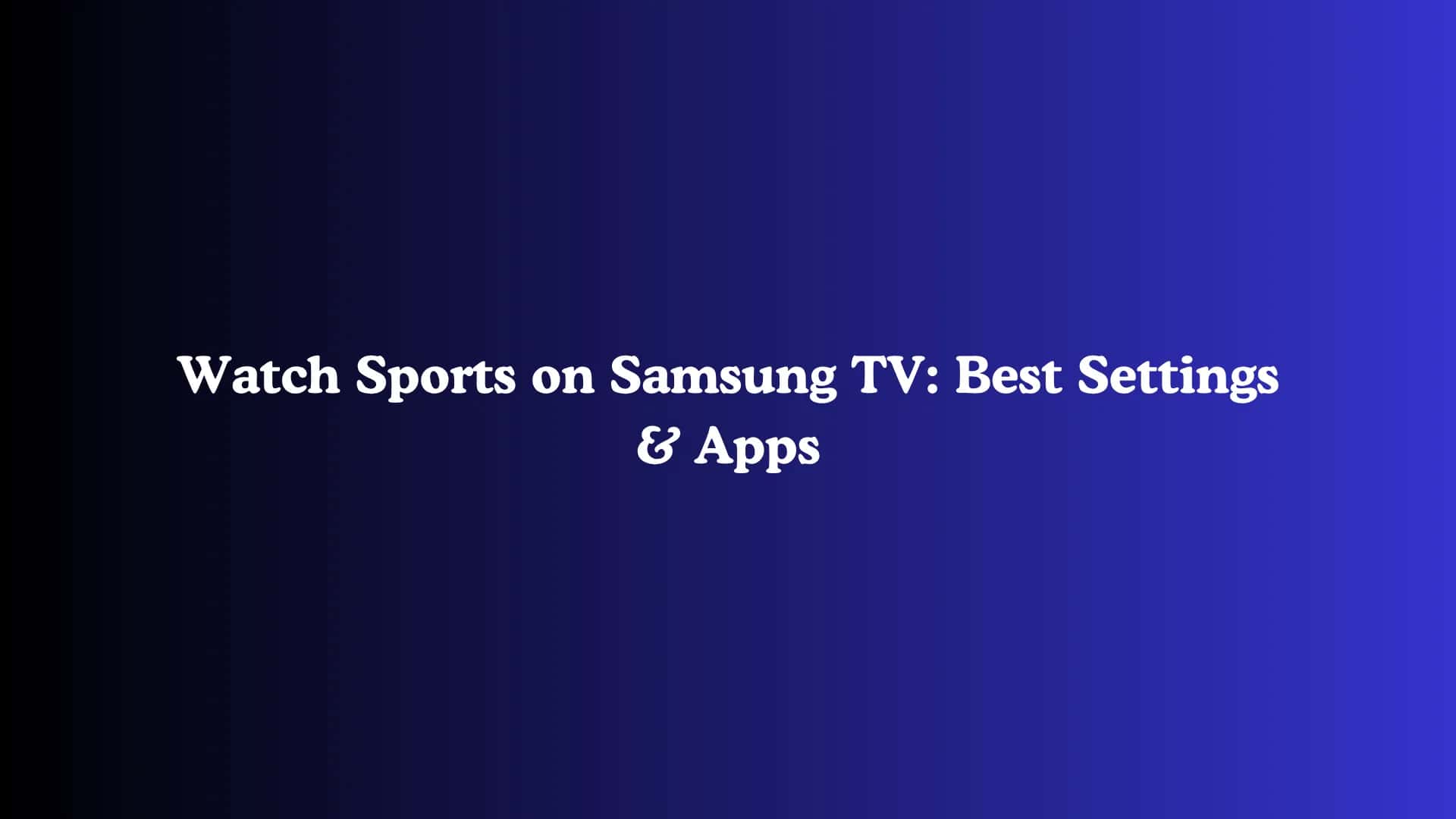 Watch Sports on Samsung TV: Best Settings & Apps