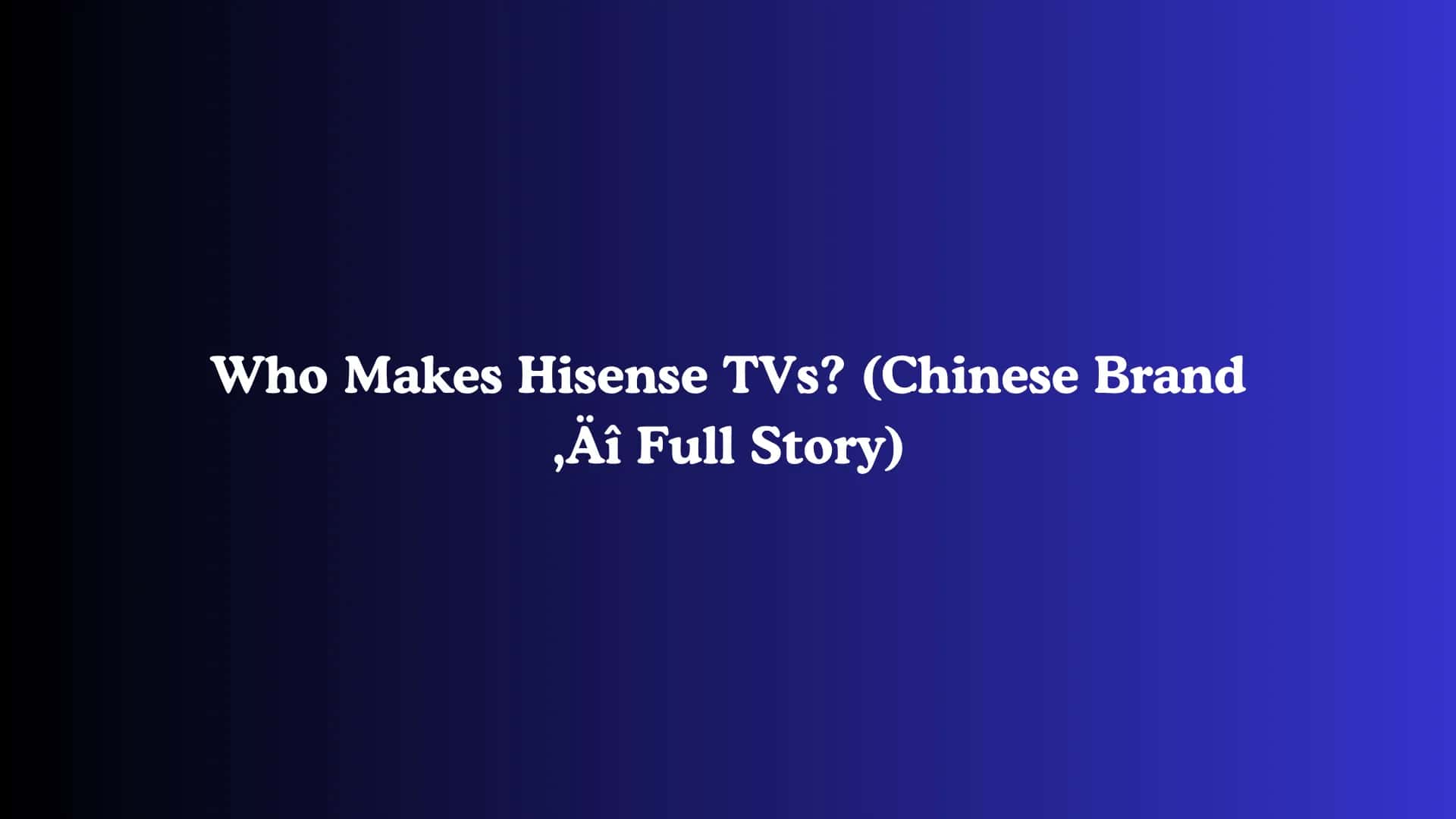 Who Makes Hisense TVs? (Chinese Brand - Full Story)