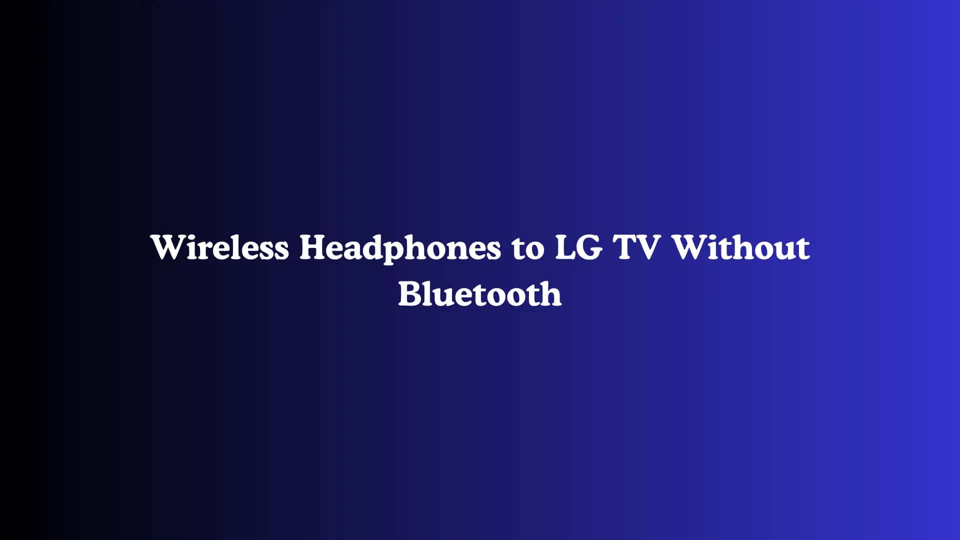 Wireless Headphones to LG TV Without Bluetooth