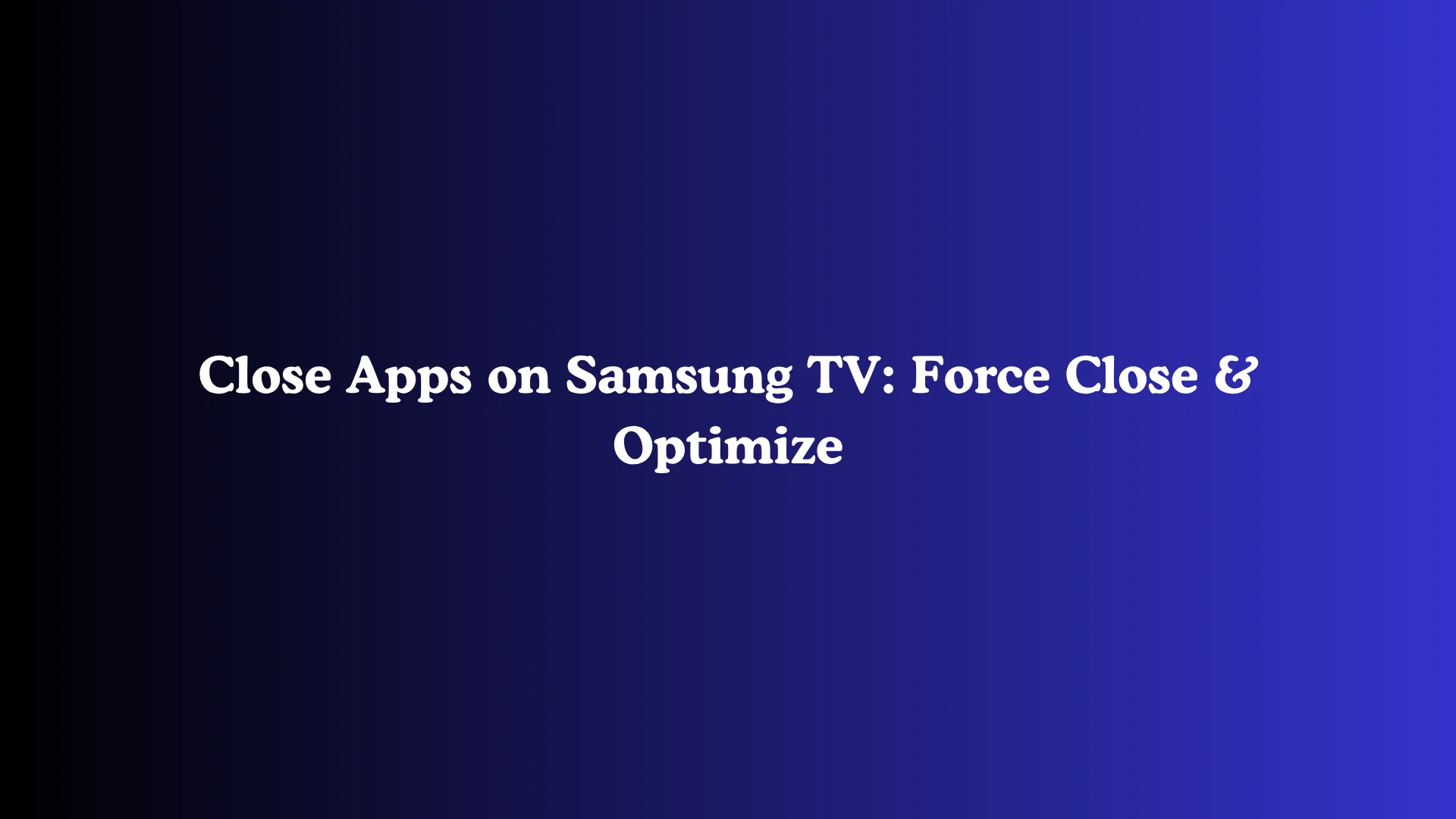 Close Apps on Samsung TV: Force Close & Optimize