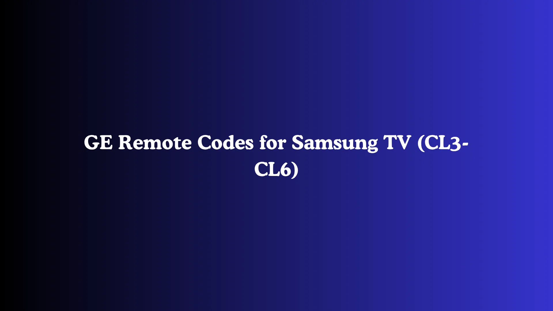 GE Remote Codes for Samsung TV (CL3-CL6)