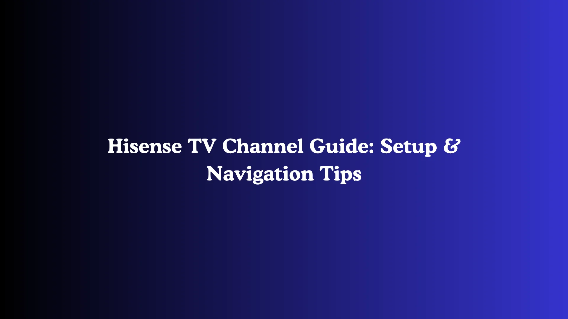 Hisense TV Channel Guide: Setup & Navigation Tips