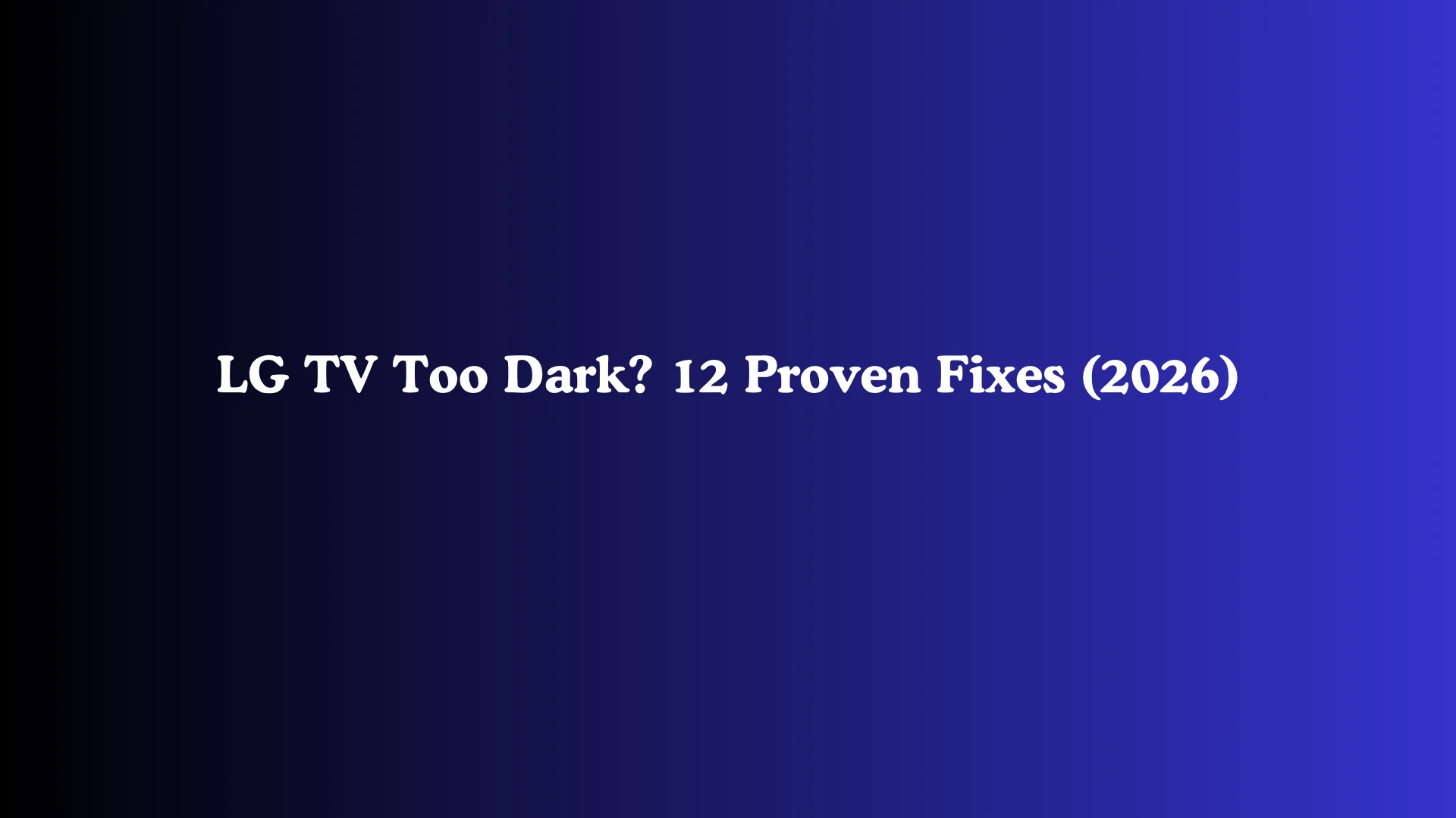 LG TV Too Dark? 12 Proven Fixes (2026)