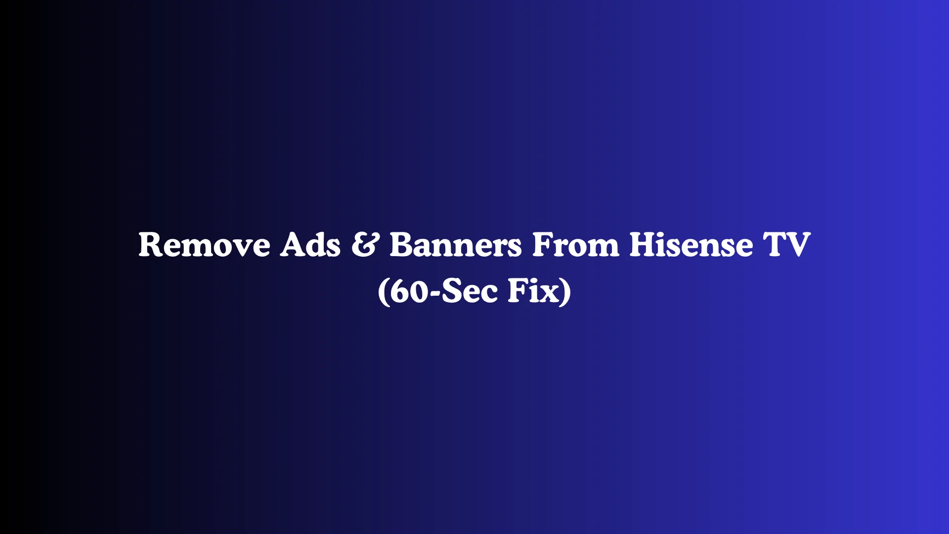 Remove Ads & Banners From Hisense TV (60-Sec Fix)