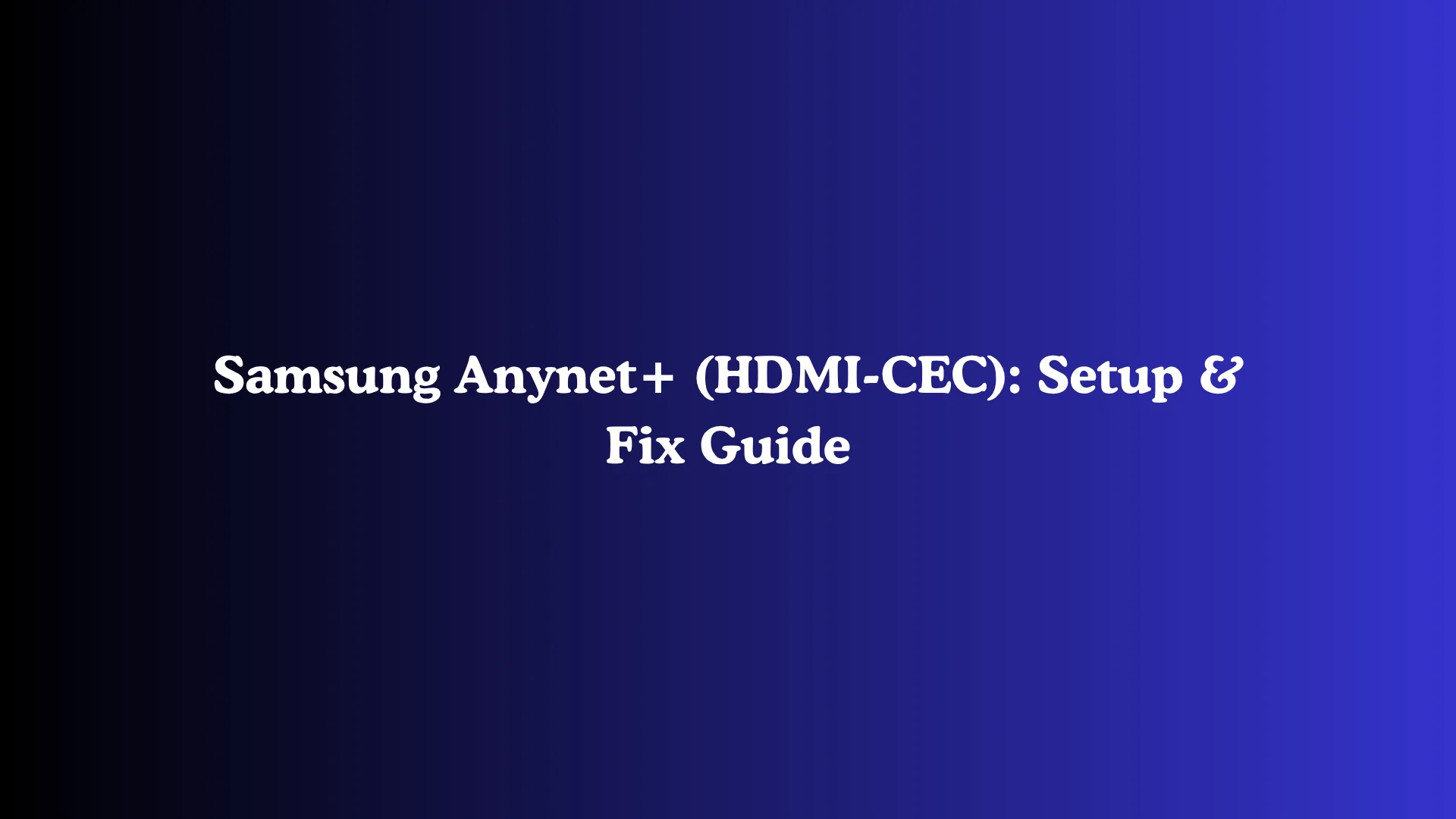 Samsung Anynet+ (HDMI-CEC): Setup & Fix Guide