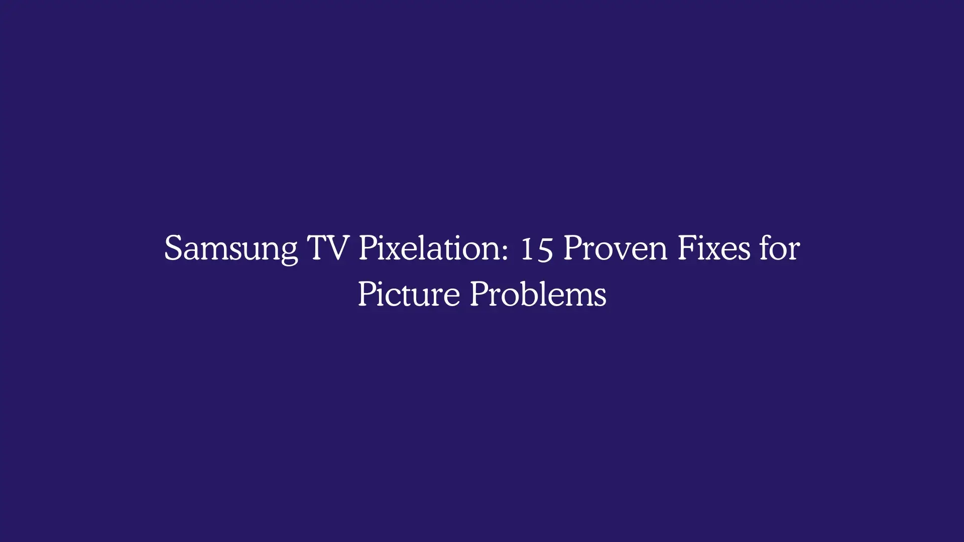 Samsung TV Pixelation: 15 Proven Fixes for Picture Problems