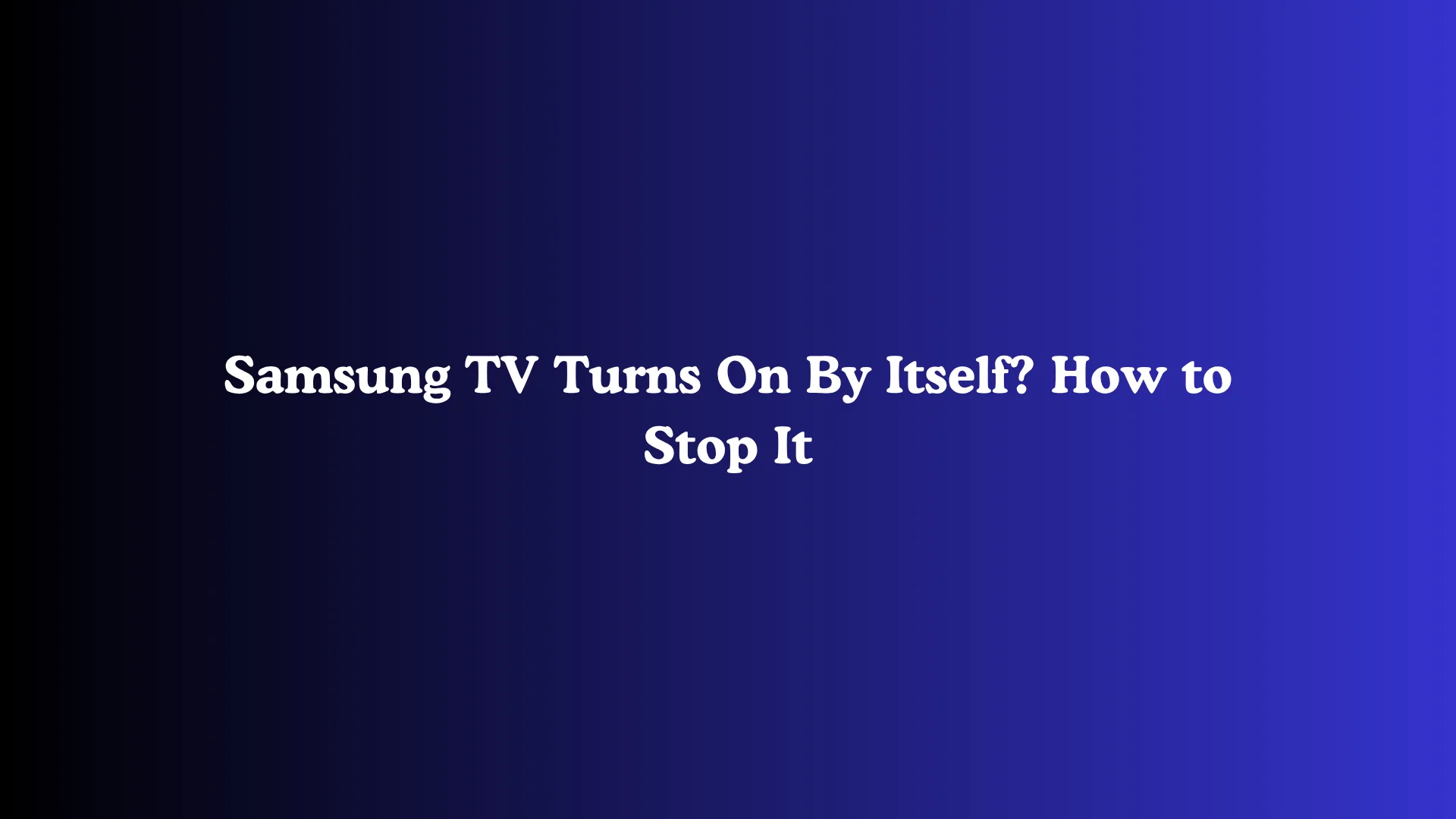 Samsung TV Turns On By Itself? How to Stop It