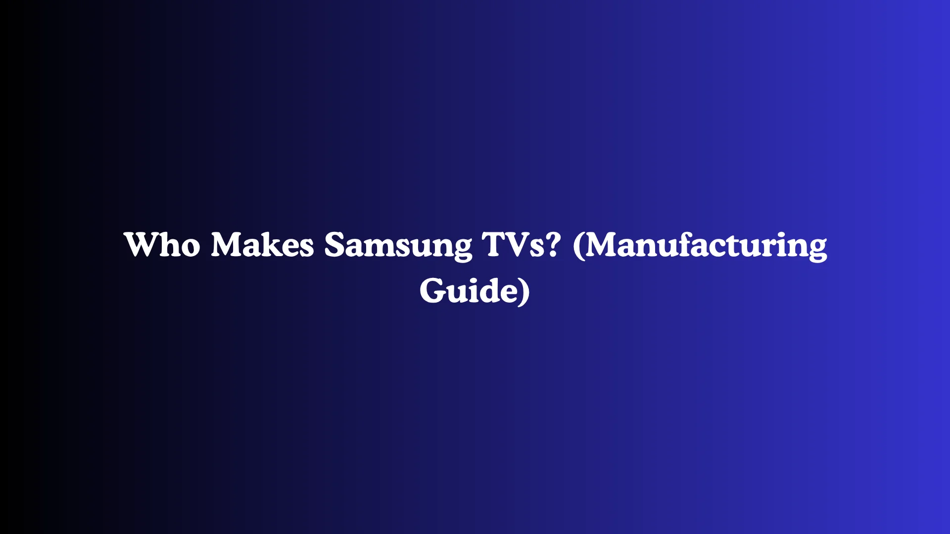 Who Makes Samsung TVs? (Manufacturing Guide)