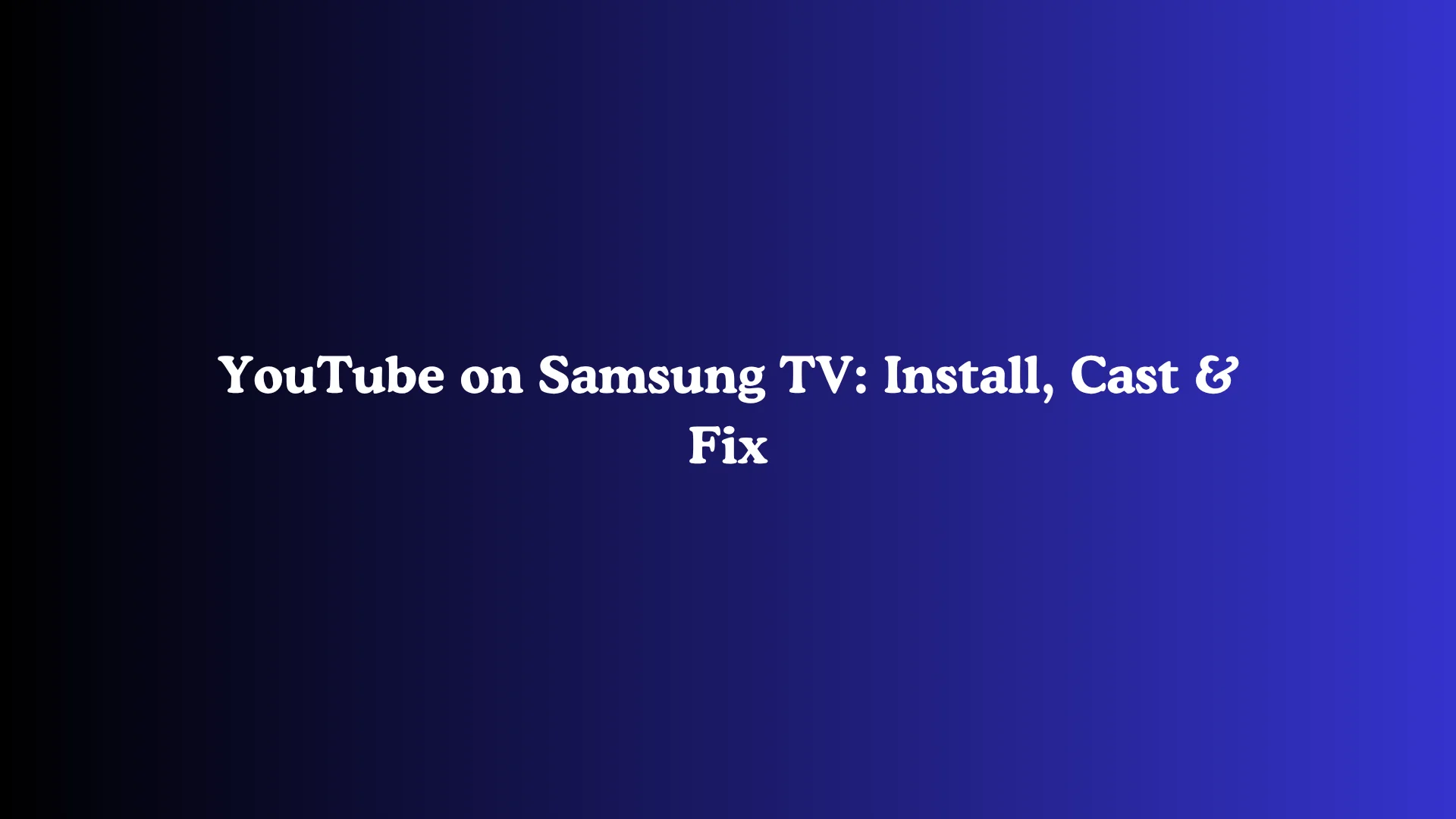 YouTube on Samsung TV: Install, Cast & Fix