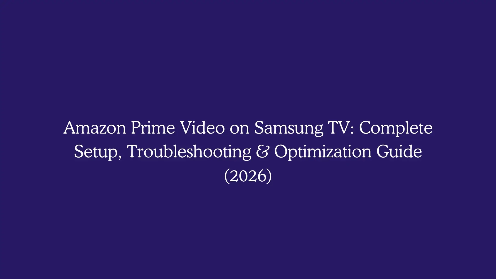 Amazon Prime Video on Samsung TV: Complete Setup, Troubleshooting & Optimization Guide (2026)