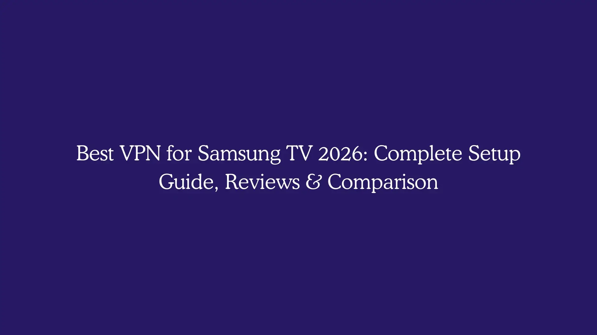 Best VPN for Samsung TV 2026: Complete Setup Guide, Reviews & Comparison