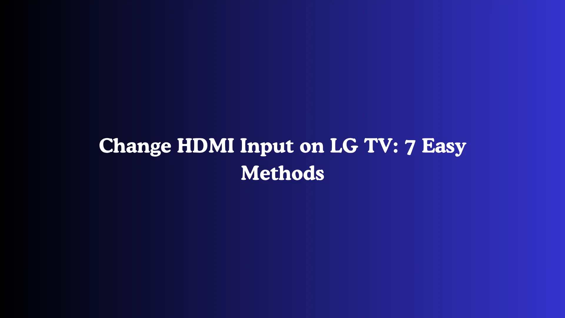 Change HDMI Input on LG TV: 7 Easy Methods