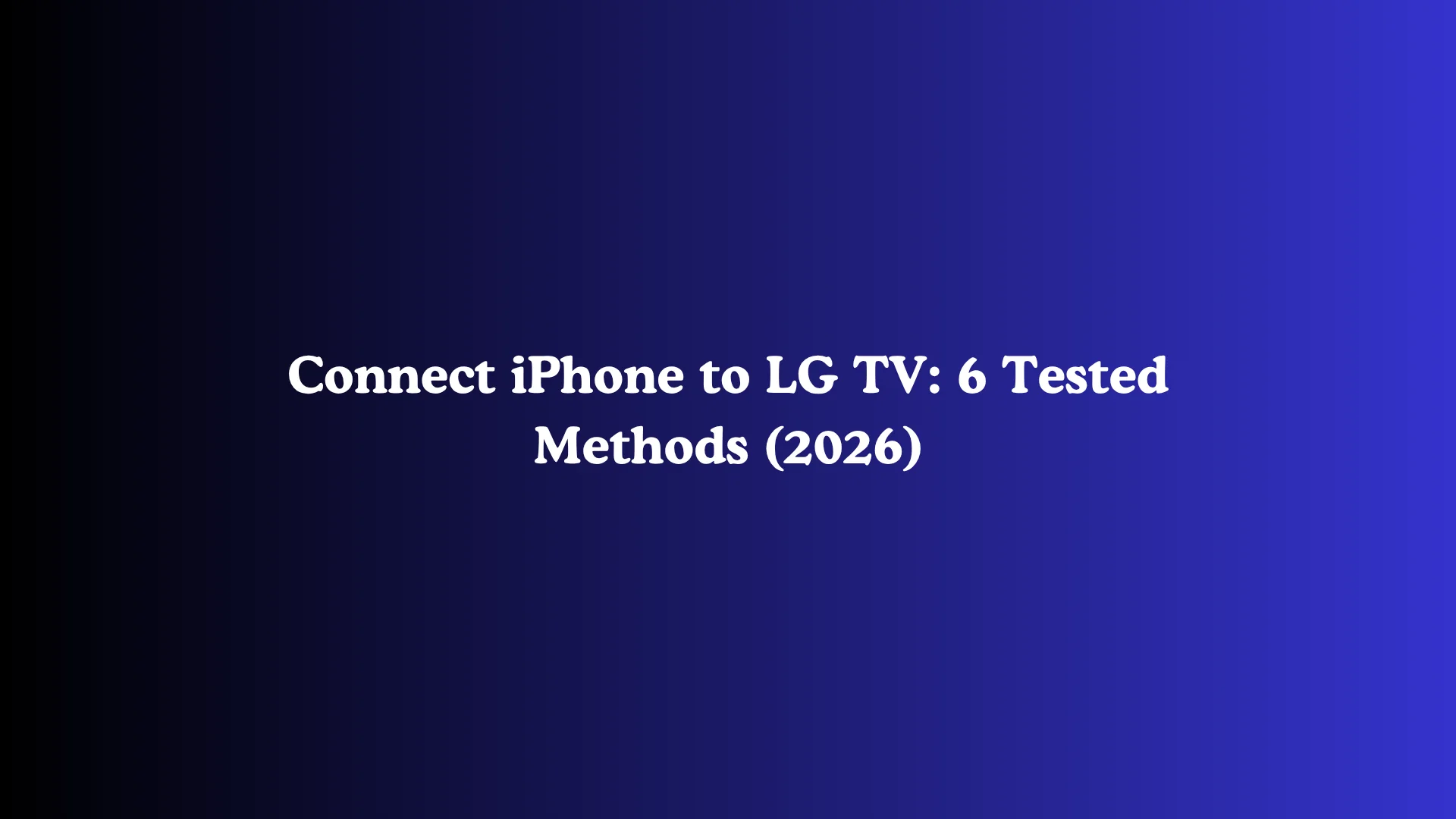 Connect iPhone to LG TV: 6 Tested Methods (2026)