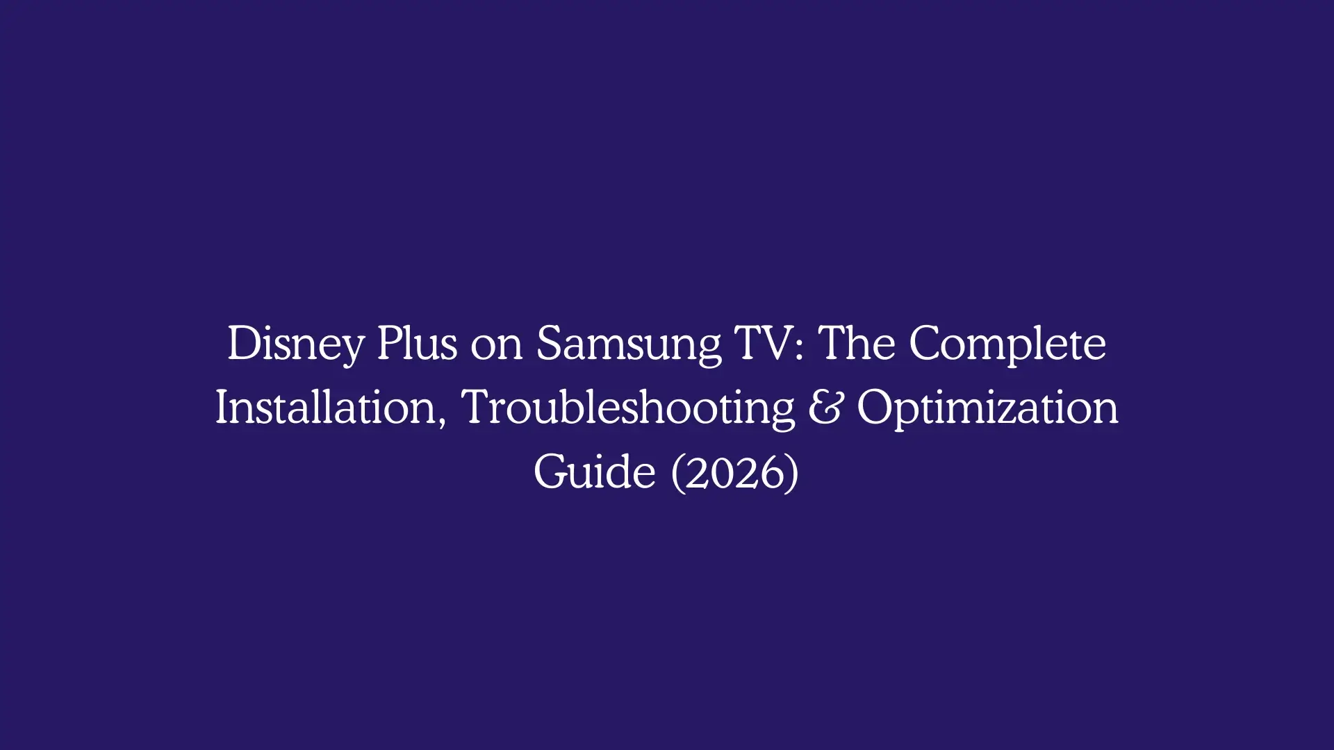 Disney Plus on Samsung TV: The Complete Installation, Troubleshooting & Optimization Guide (2026)