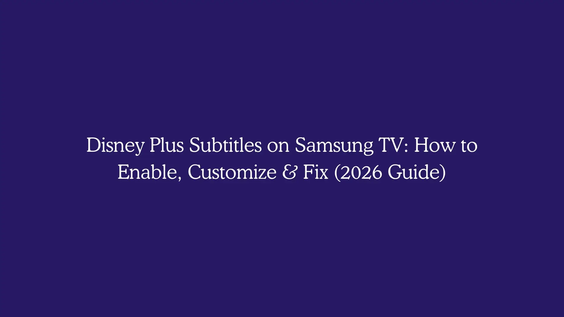 Disney Plus Subtitles on Samsung TV: How to Enable, Customize & Fix (2026 Guide)