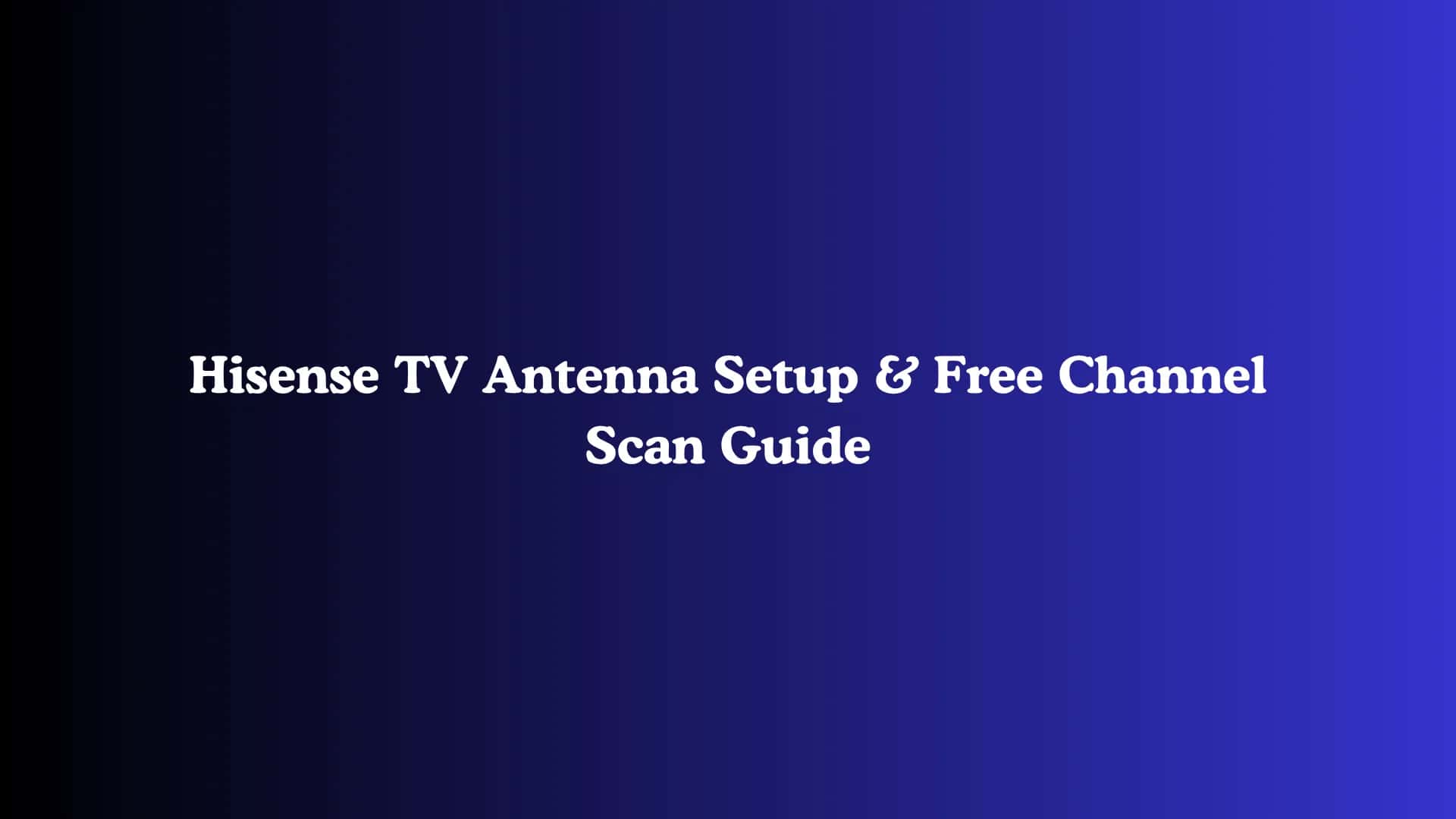 Hisense TV Antenna Setup & Free Channel Scan Guide