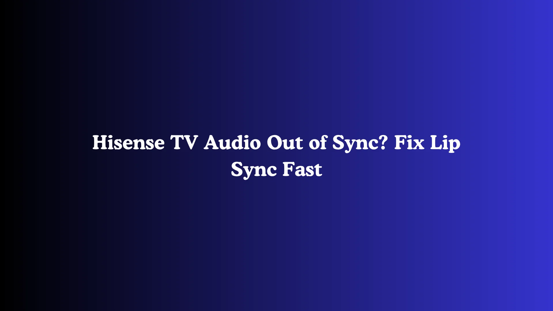 Hisense TV Audio Out of Sync? Fix Lip Sync Fast