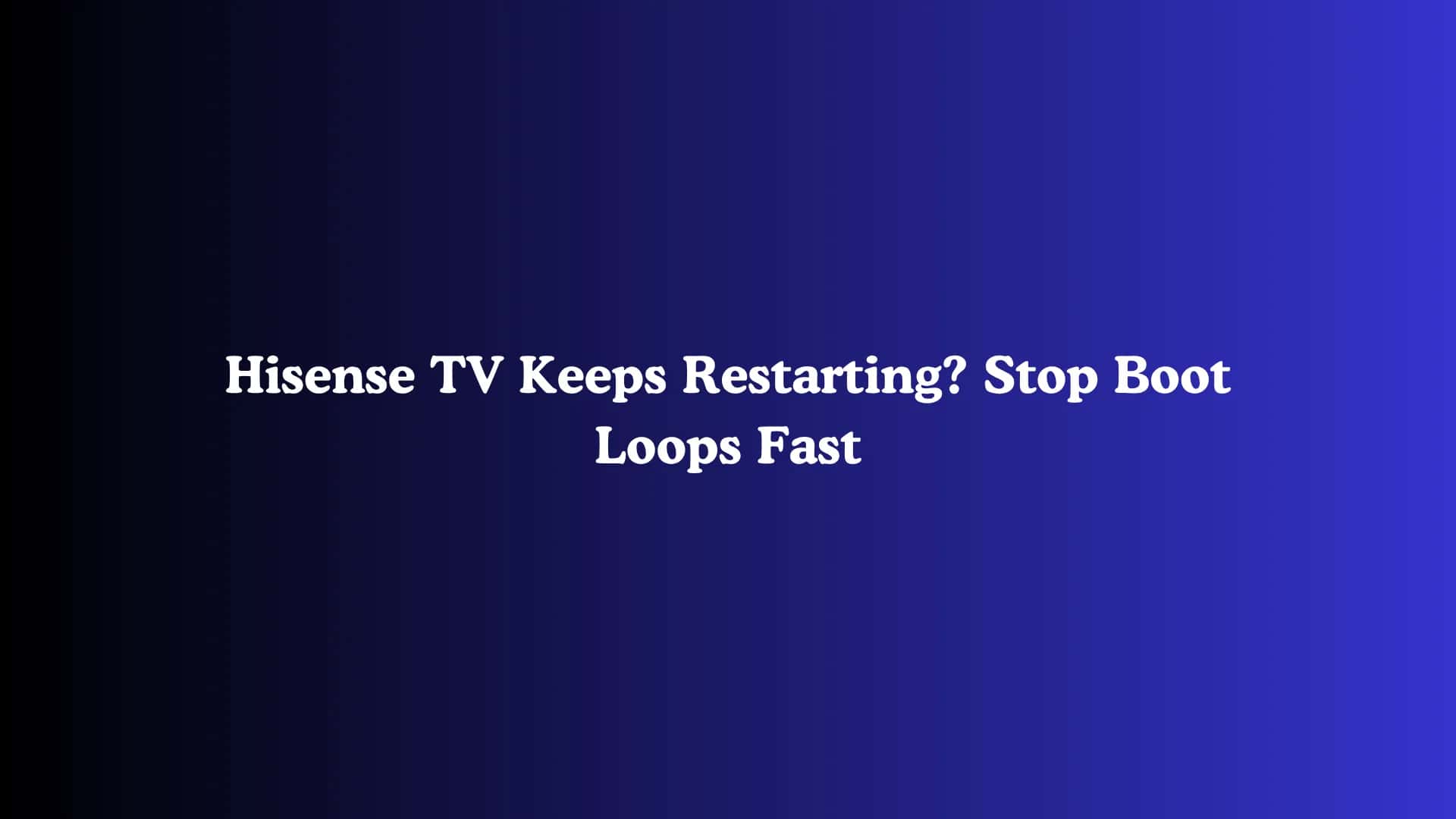 Hisense TV Keeps Restarting? Stop Boot Loops Fast