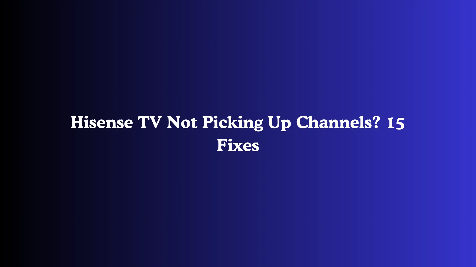 Hisense TV Not Picking Up Channels? 15 Fixes
