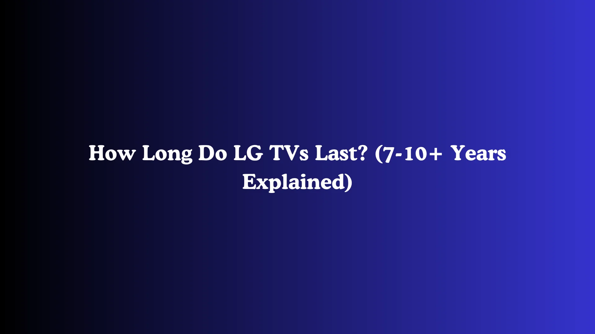 How Long Do LG TVs Last? (7-10+ Years Explained)